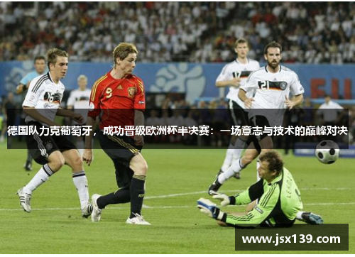 德国队力克葡萄牙，成功晋级欧洲杯半决赛：一场意志与技术的巅峰对决
