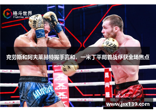 克劳斯和阿夫莱赫特握手言和，一米丁平局首战俘获全场焦点