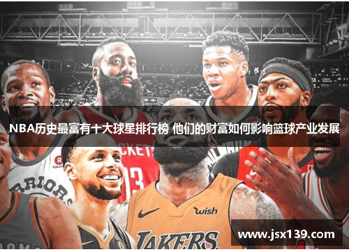 NBA历史最富有十大球星排行榜 他们的财富如何影响篮球产业发展