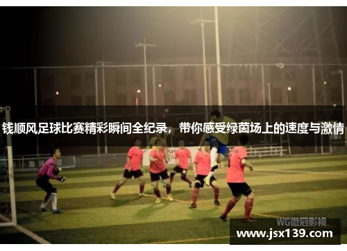 钱顺风足球比赛精彩瞬间全纪录，带你感受绿茵场上的速度与激情