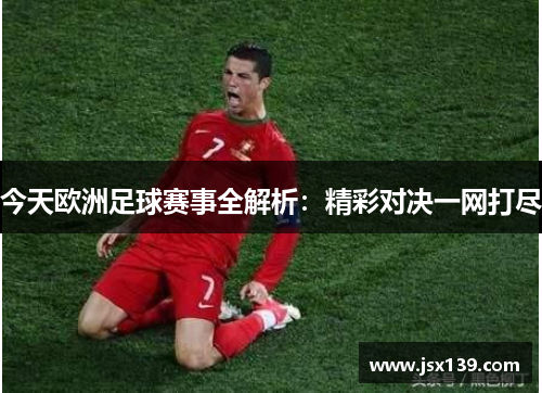 今天欧洲足球赛事全解析：精彩对决一网打尽