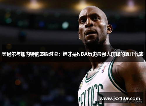 奥尼尔与加内特的巅峰对决：谁才是NBA历史最强大前锋的真正代表