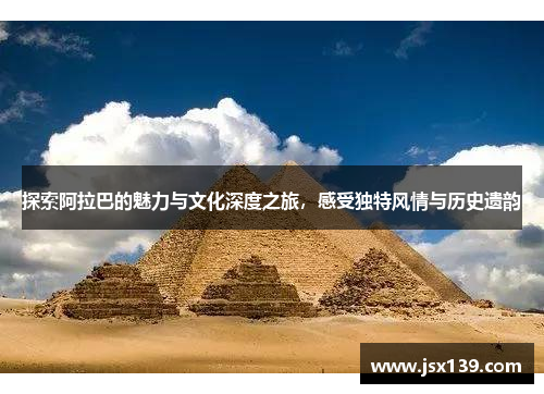 探索阿拉巴的魅力与文化深度之旅，感受独特风情与历史遗韵