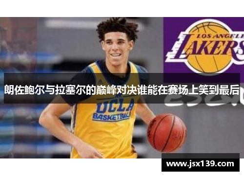 朗佐鲍尔与拉塞尔的巅峰对决谁能在赛场上笑到最后