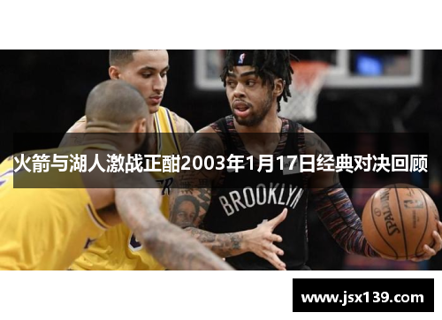 火箭与湖人激战正酣2003年1月17日经典对决回顾