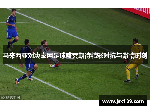 马来西亚对决泰国足球盛宴期待精彩对抗与激情时刻