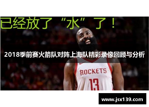 2018季前赛火箭队对阵上海队精彩录像回顾与分析