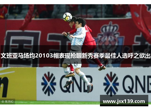 文班亚马场均20103帽表现抢眼新秀赛季最佳人选呼之欲出