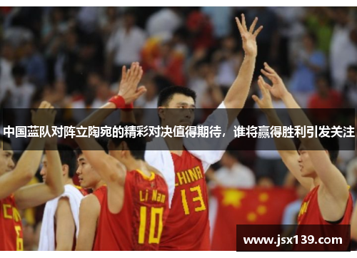 中国蓝队对阵立陶宛的精彩对决值得期待，谁将赢得胜利引发关注